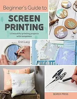 Beginner’s Guide to Screen Printing: 12 Beautiful Printing Projects with Templates