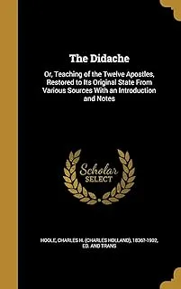 The Didache: Or, Teaching of the Twelve Apostles, Restored to Its Original State From Various Sources With an Introduction and Notes