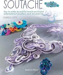 Soutache: How to Make Beautiful Braid-and-Bead Embroidered Jewellery and Accessories