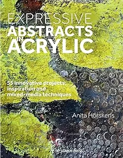 Expressive Abstracts in Acrylic: 55 Innovative Projects, Inspiration and Mixed-Media Techniques