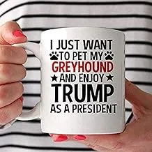 Trump Supporter I Just Want to Pet My Greyhound Coffee Mug 11Oz White Present for Friend Lover Parents Siblings in Mothers Day Fathers Day Birthday Christmas Thanksgiving Wedding Anniversary GHGQ7T