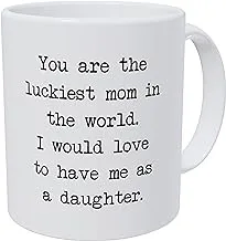 Wampumtuk You Are The Luckiest Mom In The World... To Have Me As Daughter 11 Ounces Funny Coffee Mug