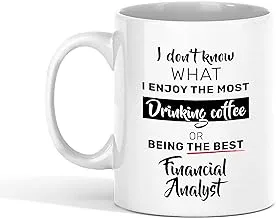 Financial Analyst Coffee Mug - I Don't Know What I Enjoy The Most Drinking Coffee Or Being The Best Financial Analyst - Best Gift for Coworker - Funny Mugs Gifts from Friend