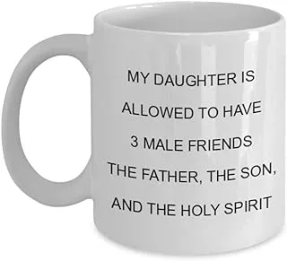 Cool Dad Mug My Daughter Is Allowed To Have 3 Male Friends The Father The Son And The Holy Spirit Funny Gift Idea Hero