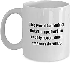 Marcus Aurelius Quote Classic Coffee Mug Coffee Mug: The World is Nothing but Change. Our Life is only Perception. -White 11oz