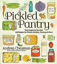 The Pickled Pantry: From Apples to Zucchini, 150 Recipes for Pickles,