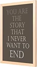 Lowha You Are The Story That I Never Want To End Wall Art with Pan Wood Framed, 33 cm Length x 43 cm Width, Wooden